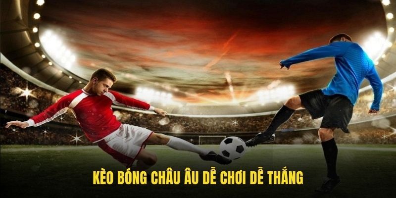 Kèo bóng châu Âu dễ chơi dễ thắng